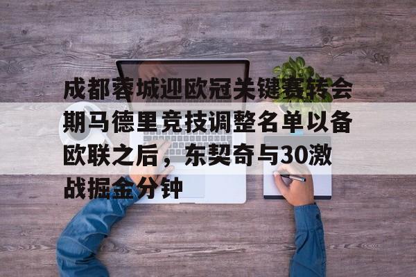 九游体育下载- 成都蓉城迎欧冠关键赛转会期马德里竞技调整名单以备欧联之后，东契奇与30激战掘金分钟